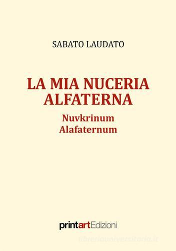 La mia Nuceria Alfaterna. Nuvkrinum alafaternum di Sabato Laudato edito da Print Art