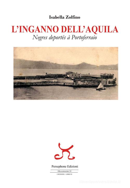 L' inganno dell'Aquila. Negres deportés à Portoferraio di Isabella Zolfino edito da Persephone