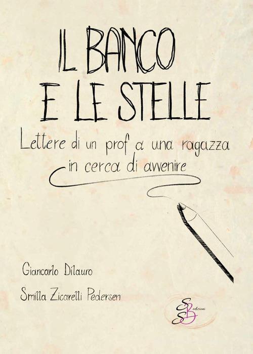 Il banco e le stelle. Lettere di un prof a una ragazza in cerca di avvenire di Giancarlo Dilauro, Smilla Zicarelli Pedersen edito da SBS Edizioni