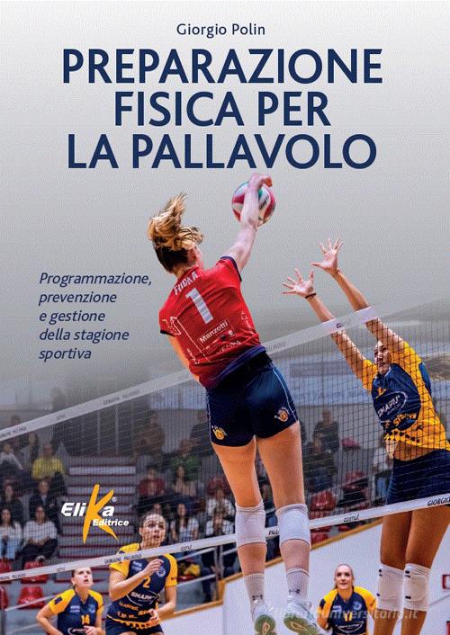 Preparazione fisica per la pallavolo. Programmazione, prevenzione e gestione della stagione sportiva di Giorgio Polin edito da Elika