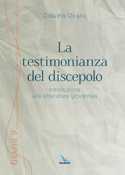 La testimonianza del discepolo. Introduzione alla letteratura giovannea di Claudio Doglio edito da Editrice Elledici