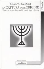 La cattura dell'origine. Verità e narrazione nella tradizione ebraica di Silvano Facioni edito da Jaca Book