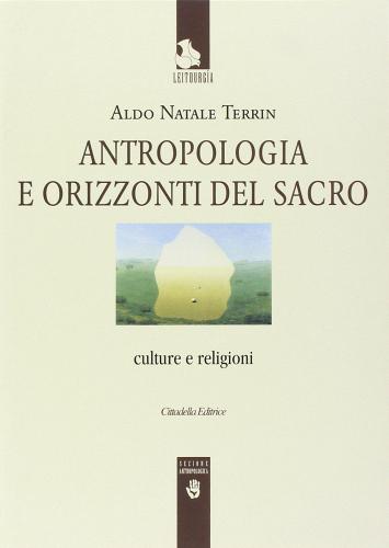 Antropologia e orizzonti del sacro. Culture e religioni di Aldo Natale Terrin edito da Cittadella