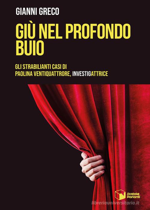 Giù nel profondo buio. Gli strabilianti casi di Paolina Ventiquattrore, investigattrice di Gianni Greco edito da Scatole Parlanti