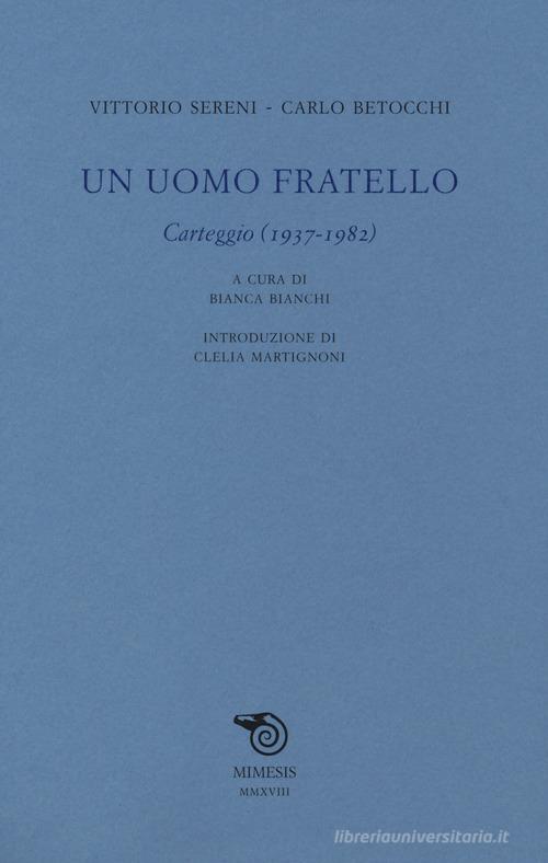 Un uomo fratello. Carteggio (1937-1982) di Vittorio Sereni, Carlo Betocchi edito da Mimesis