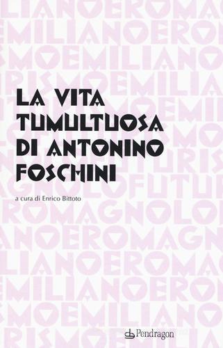La vita tumultuosa di Antonio Foschini edito da Pendragon