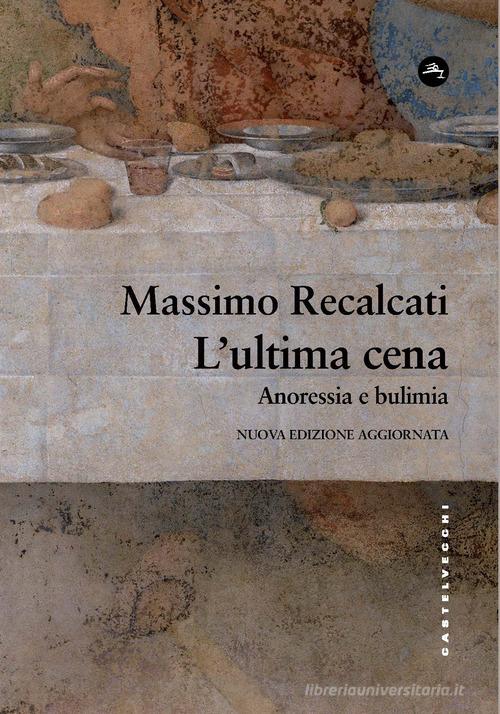L'ultima cena. Anoressia e bulimia. Nuova ediz. di Massimo Recalcati edito da Castelvecchi