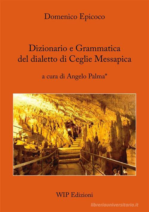 Dizionario e grammatica del dialetto di Ceglie Messapica di Domenico Epicoco edito da Wip Edizioni