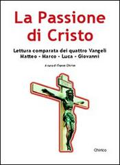 La passione di Cristo. Lettura comparata dei quattro vangeli edito da Chirico