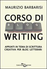 Corso di blogwriting. Appunti in tema di scrittura creativa per blog letterari di Maurizio Barbarisi edito da Caravaggio Editore
