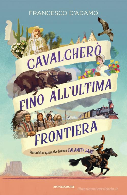 Cavalcherò fino all'ultima frontiera. Storia della ragazza che divenne Calamity Jane di Francesco D'Adamo edito da Mondadori