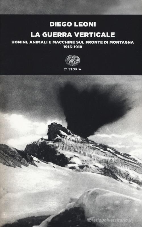 La guerra verticale. Uomini, animali e macchine sul fronte di montagna. (1915-1918) di Diego Leoni edito da Einaudi