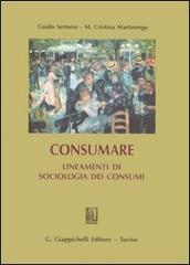 Consumare. Lineamenti di sociologia dei consumi di Guido Sertorio, M. Cristina Martinengo edito da Giappichelli