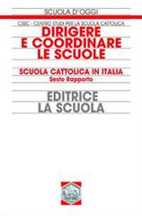 Dirigere e coordinare le scuole. Scuola cattolica in Italia. Sesto rapporto di Centro studi per la scuola cattolic edito da La Scuola SEI