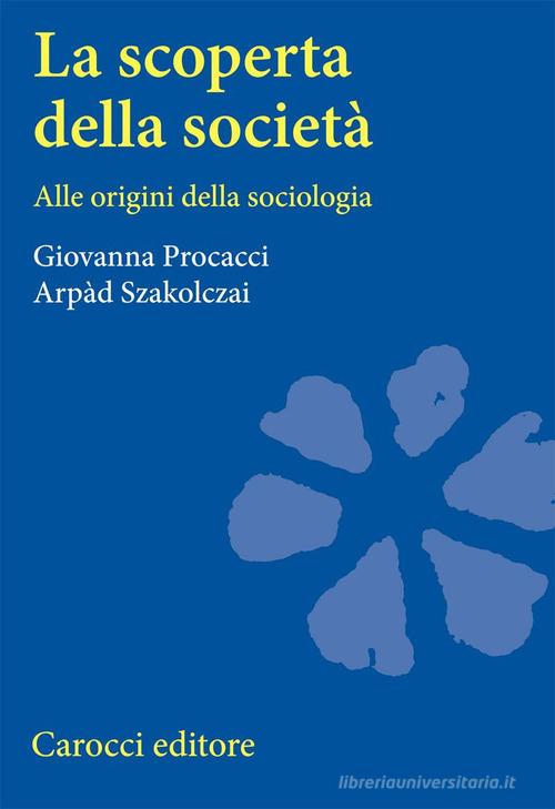 La scoperta della società. Alle origini della sociologia di Giovanna Procacci, Arpàd Szakolczai edito da Carocci