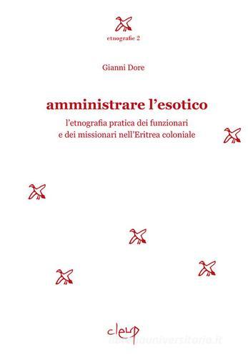 Amministrare l'esotico. L'etnografia pratica dei funzionari dei missionari nell'Eritrea coloniale di Gianni Dore edito da CLEUP