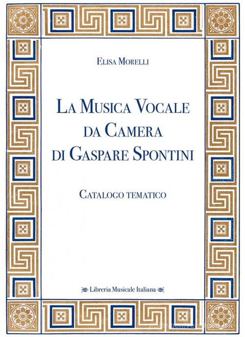 La musica vocale da camera di Gaspare Spontini. Catalogo tematico di Elisa Morelli edito da LIM