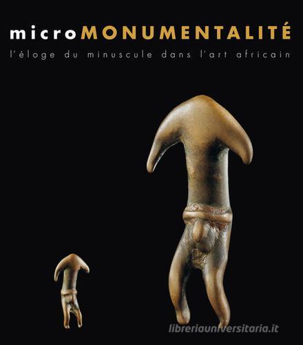 Micromonumentalité. L'éloge du minuscule dans l'art africaine. Ediz. illustrata di Bérénice Geoffroy-Schneiter edito da 5 Continents Editions