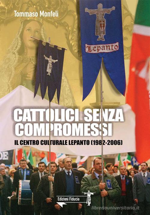 Cattolici senza compromessi. Il Centro culturale Lepanto (1982-2006) di Tommaso Monfeli edito da Fiducia