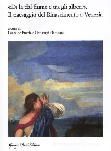 «Di là dal fiume e tra gli alberi». Il paesaggio del Rinascimento a Venezia. Nascita e fortuna di un genere artistico (secoli XV-XVII) edito da Giorgio Pozzi Editore