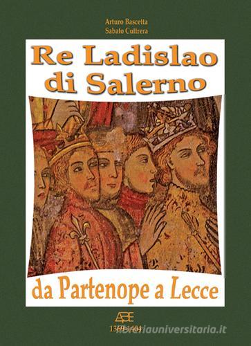 Re Ladislao di Salerno da Partenope a Lecce. Il trono di Castel del Vove nel regno di Heapula di Arturo Bascetta, Sabato Cutrera edito da ABE