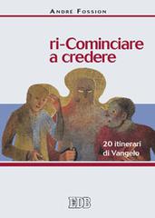 Ri-cominciare a credere. 20 itinerari di Vangelo di André Fossion edito da EDB