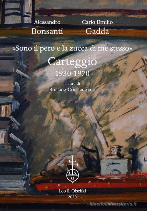 «Sono il pero e la zucca di me stesso». Carteggio 1930-1970 di Carlo Emilio Gadda, Alessandro Bonsanti edito da Olschki