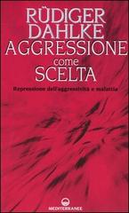 Aggressione come scelta. Repressione dell'aggressività e malattia di Rüdiger Dahlke edito da Edizioni Mediterranee