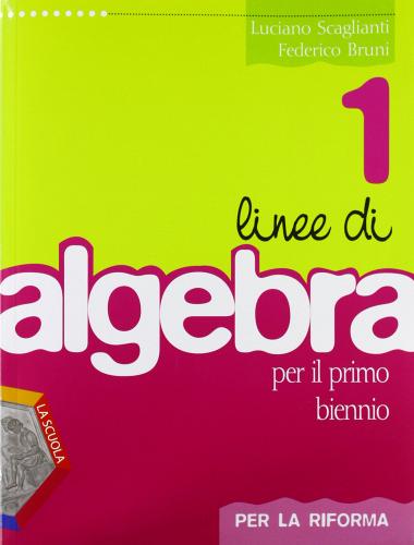 Linee di algebra. Corso di algebra. Per la riforma. Con espansione online. Per il biennio del Liceo scientifico vol.1 di Luciano Scaglianti, Federico Bruni edito da La Scuola