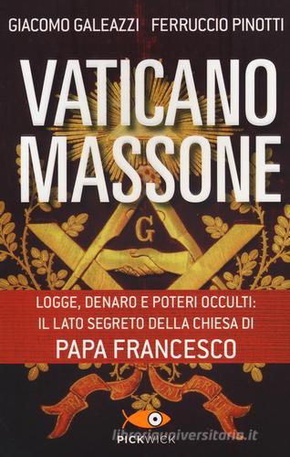 Vaticano massone. Logge, denaro e poteri occulti: il lato segreto della Chiesa di papa Francesco di Giacomo Galeazzi, Ferruccio Pinotti edito da Piemme