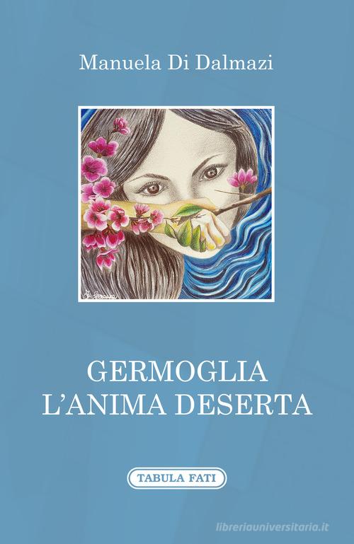 Germoglia l'anima deserta di Manuela Di Dalmazi edito da Tabula Fati