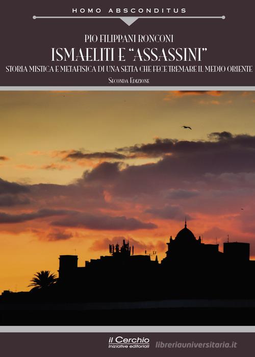 Ismaeliti e «assassini». Storia mistica e metafisica di una setta che fece tremare il Medio Oriente di Pio Filippani-Ronconi edito da Il Cerchio