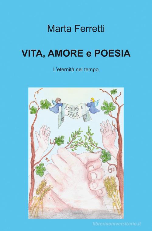 Vita, amore e poesie. L'eternità nel tempo di Marta Ferretti edito da ilmiolibro self publishing
