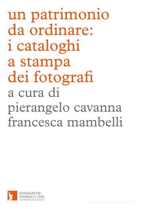 Un patrimonio da ordinare: i cataloghi a stampa dei fotografi. Ediz. illustrata edito da Fondazione Federico Zeri