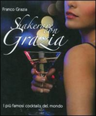 Shakerare con Grazia. I più famosi cocktails del mondo di Franco Grazia edito da GS Editrice