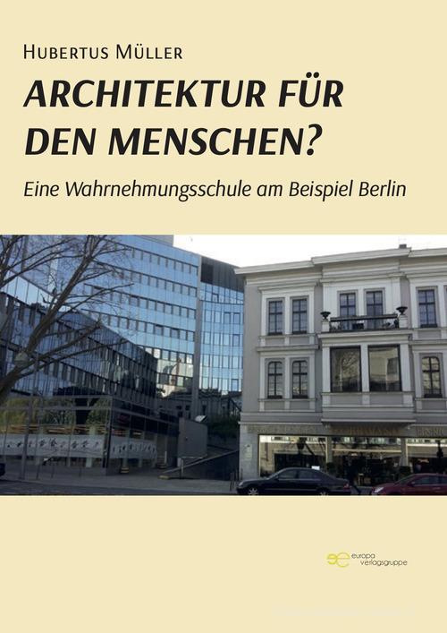 Architektur für den Menschen? Eine Wahrnehmungsschule am Beispiel Berlin di Hubertus Müller edito da Europa Edizioni