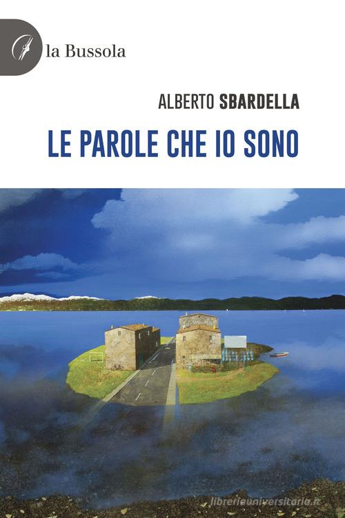 Le parole che io sono di Alberto Sbardella edito da la Bussola