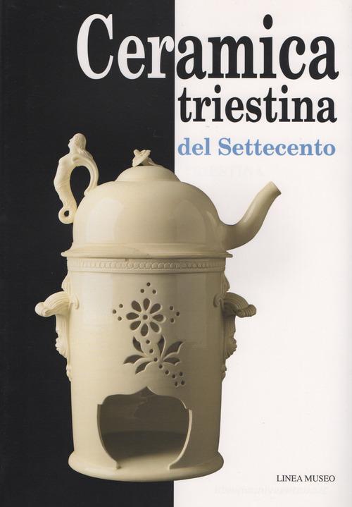 Ceramica triestina del Settecento di Fiorenza De Vecchi, Lorenza Resciniti, Marzia Vidulli Torlo edito da Kemet