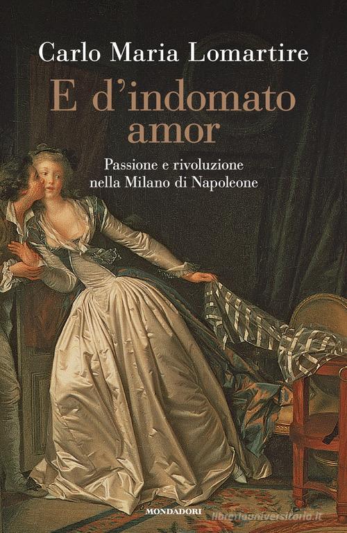 Libro E d'indomato amor. Passione e rivoluzione nella Milano di Napoleone di Carlo Maria Lomartire Varia saggistica italiana di Mondadori