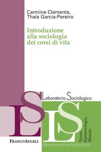 Introduzione alla sociologia dei corsi di vita di Carmine Clemente, Thais Garcia-Pereiro edito da Franco Angeli