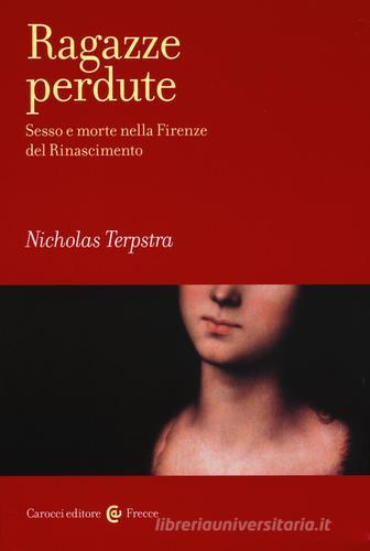 Ragazze perdute. Sesso e morte nella Firenze del Rinascimento di Nicholas Terpstra edito da Carocci