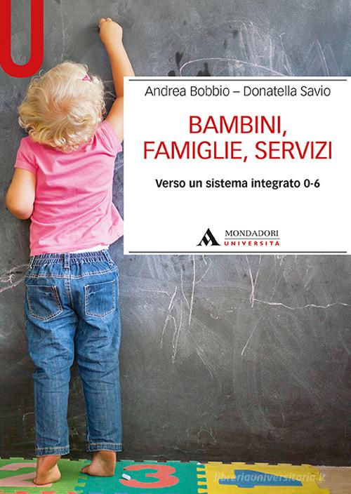Bambini, famiglie, servizi. Verso un sistema integrato 0-6 di Andrea Bobbio, Donatella Savio edito da Mondadori Università