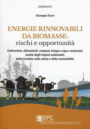 Energie rinnovabili da biomasse: rischi e opportunità. Coltivazioni, allevamenti, compost, biogas e agro-carburanti: analisi degli impatti ambientali... di Giuseppe Zicari edito da EPC