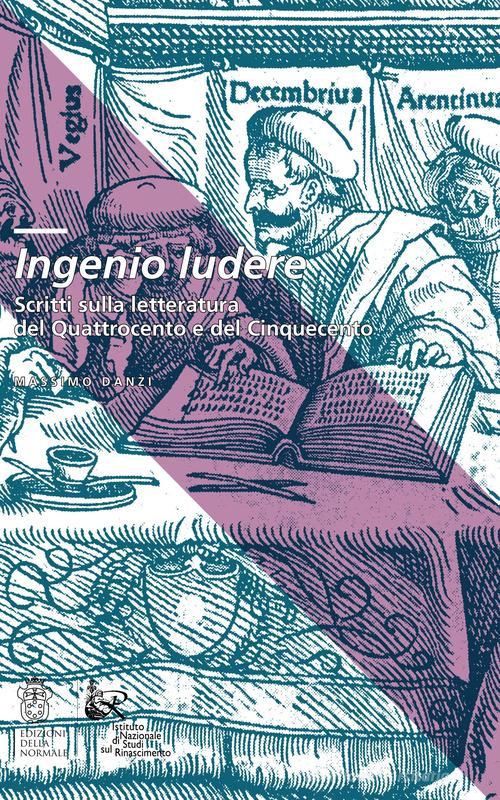 Ingenio ludere. Scritti sulla letteratura del Quattrocento e del Cinquecento di Massimo Danzi edito da Scuola Normale Superiore