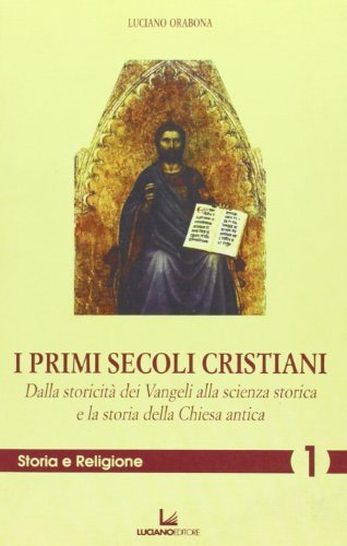 I primi secoli cristiani. Dalla storicità dei vangeli alla scienza storica e la storia della Chiesa antica di Luciano Orabona edito da Luciano