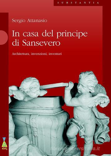 In casa del Principe di Sansevero. Architettura, invenzioni, inventari di Sergio Attanasio edito da Alos