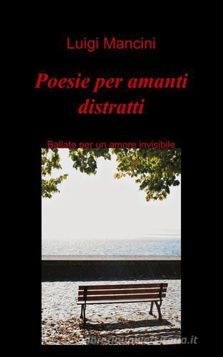 Poesie per amanti distratti di Luigi Mancini edito da Pubblicato dall'Autore
