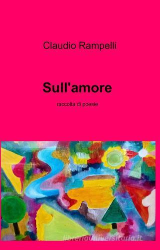Sull'amore di Claudio Rampelli edito da ilmiolibro self publishing