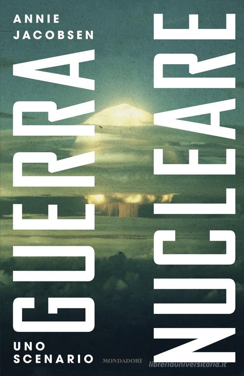Guerra nucleare. Uno scenario di Annie Jacobsen edito da Mondadori