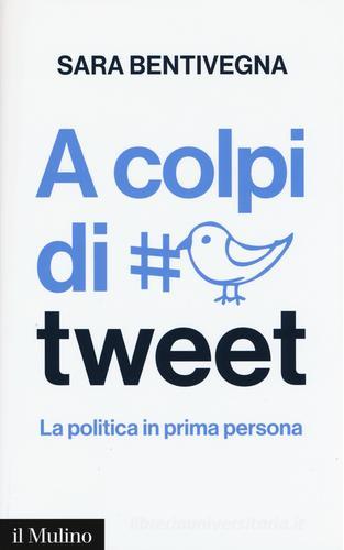 A colpi di tweet. La politica in prima persona di Sara Bentivegna edito da Il Mulino